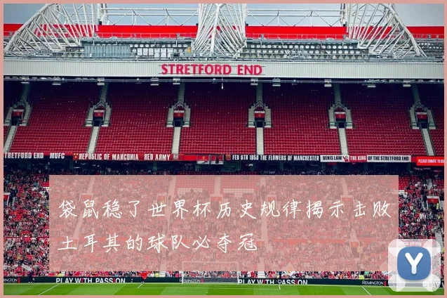 袋鼠稳了世界杯历史规律揭示击败土耳其的球队必夺冠