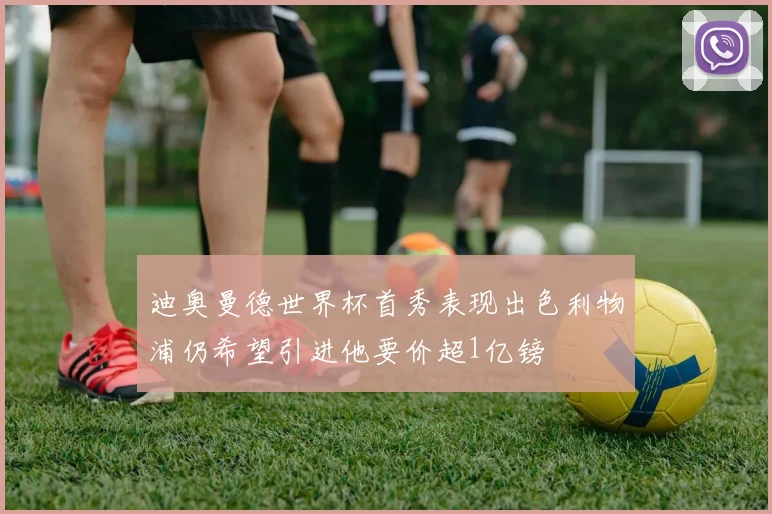 迪奥曼德世界杯首秀表现出色利物浦仍希望引进他要价超1亿镑